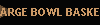 LARGE BOWL BASKET