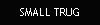 SMALL TRUG